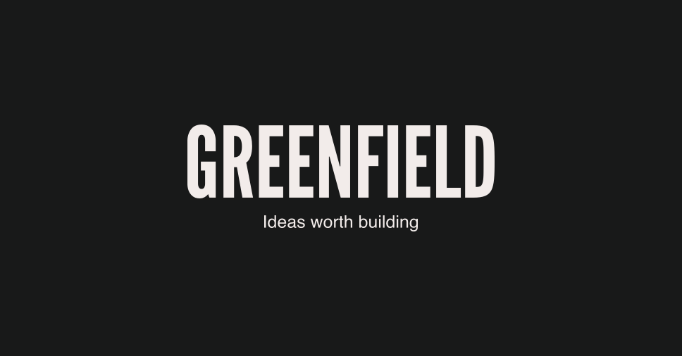 Introducing Greenfield: Ideas Worth Building